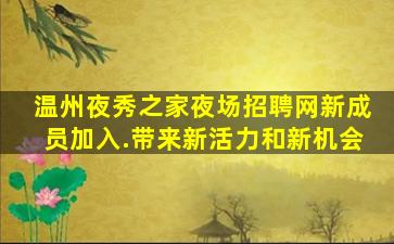 温州夜秀之家夜场招聘网新成员加入.带来新活力和新机会